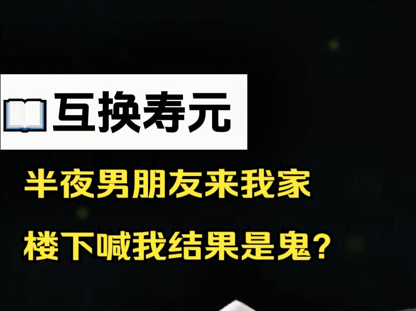 [图]【互换寿元】半夜男朋友来我家楼下喊我，我不耐烦没理，结果第二天发现那个声音不是他？