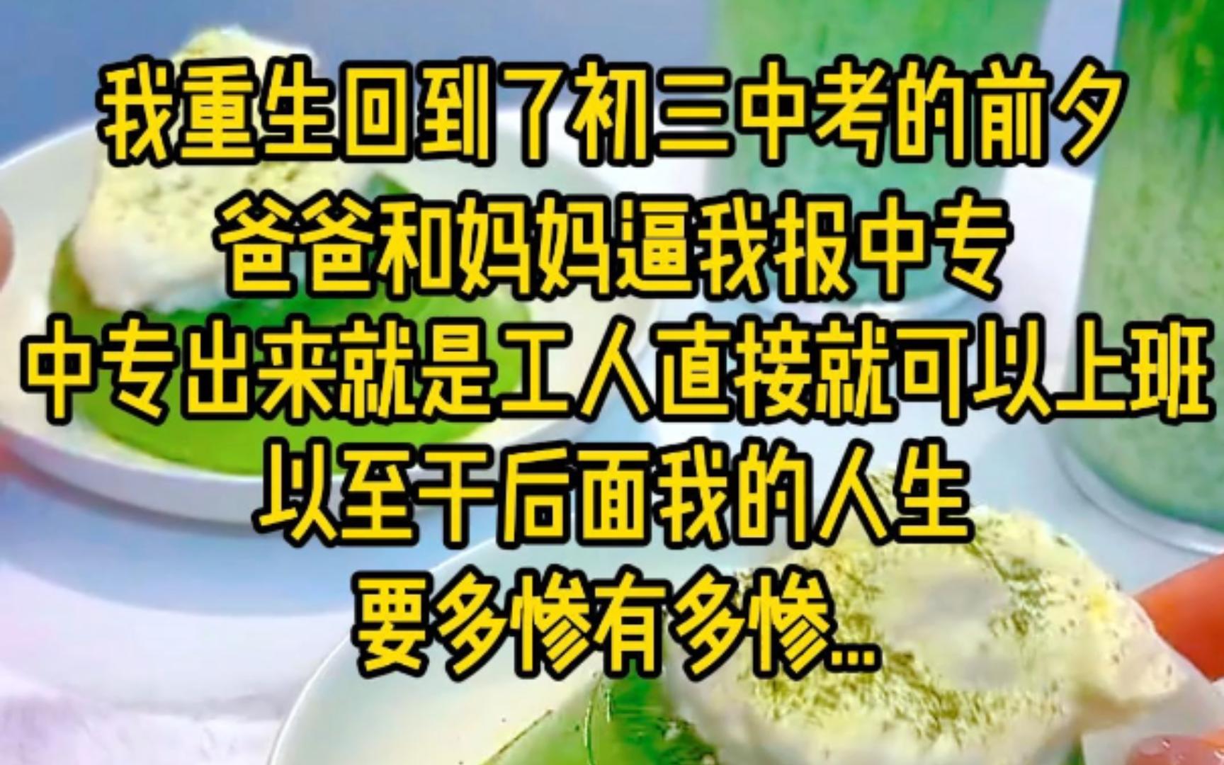 我重生回到了初三中考前夕,爸爸和妈妈逼我报中专,中专出来就是工人直接可以上班,以至于后面我的人生,要多惨有多惨...哔哩哔哩bilibili