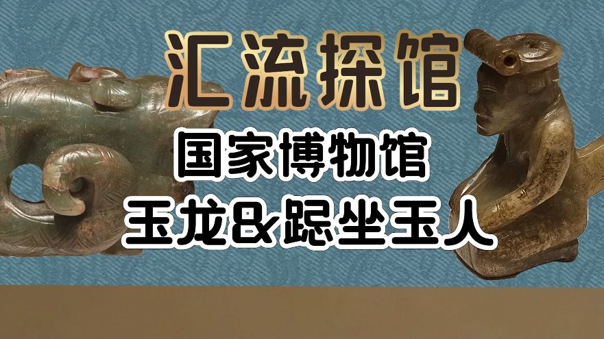 汇流探馆|国家博物馆【玉龙&跽坐玉人】哔哩哔哩bilibili