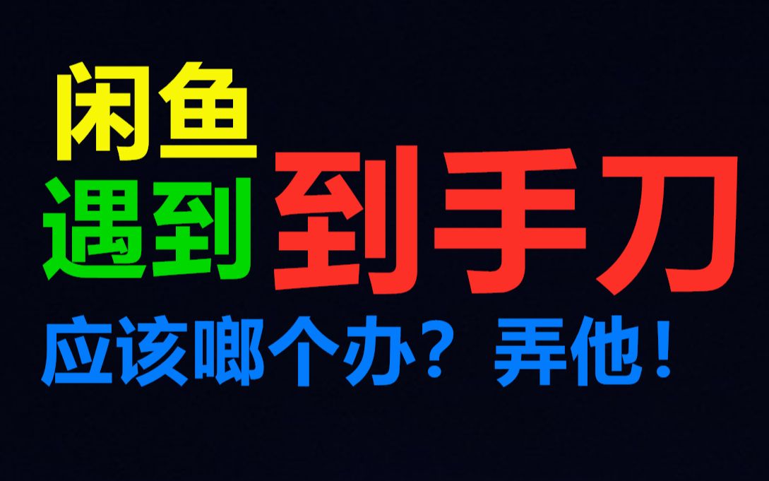 [教程]闲鱼咸鱼遇到到手刀怎么办?莫慌!看这个视频就够了哔哩哔哩bilibili