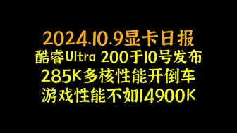 Download Video: 酷睿Ultra 200于10号发布，285K多核性能开倒车，游戏性能不如14900K，2024.10.9显卡日报