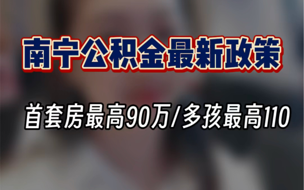 南宁公积金又出利好政策了,首套房最高90万,多孩家庭最高110万!哔哩哔哩bilibili