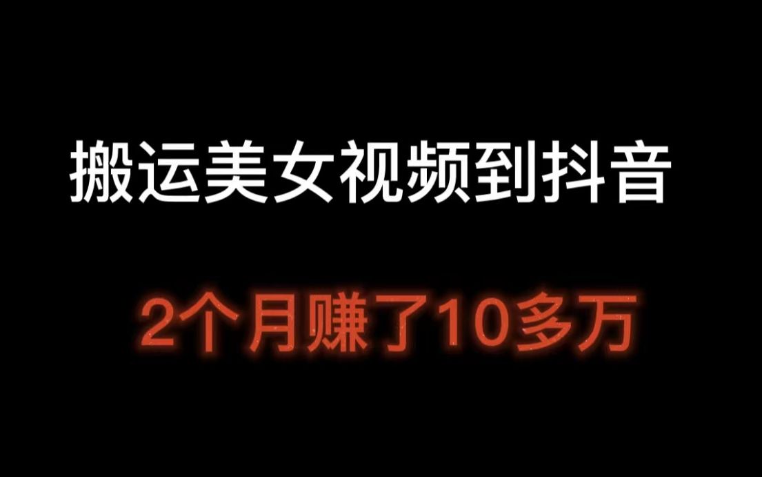 [图]搬运美女视频到抖音，操作2个多月，赚了10w多，抖音副业赚钱教程，抖音怎么样才可以挣钱