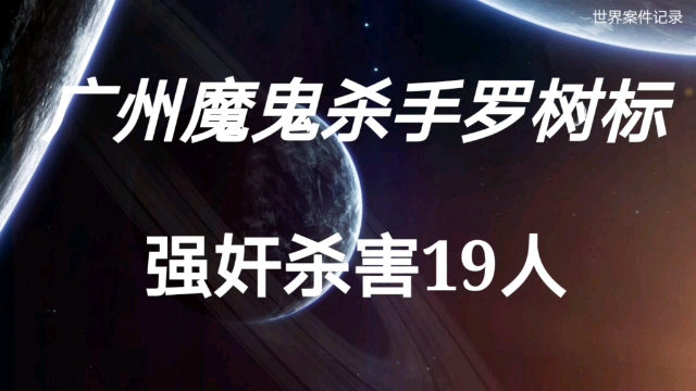 广州魔鬼杀手罗树标 强奸杀害19人哔哩哔哩bilibili