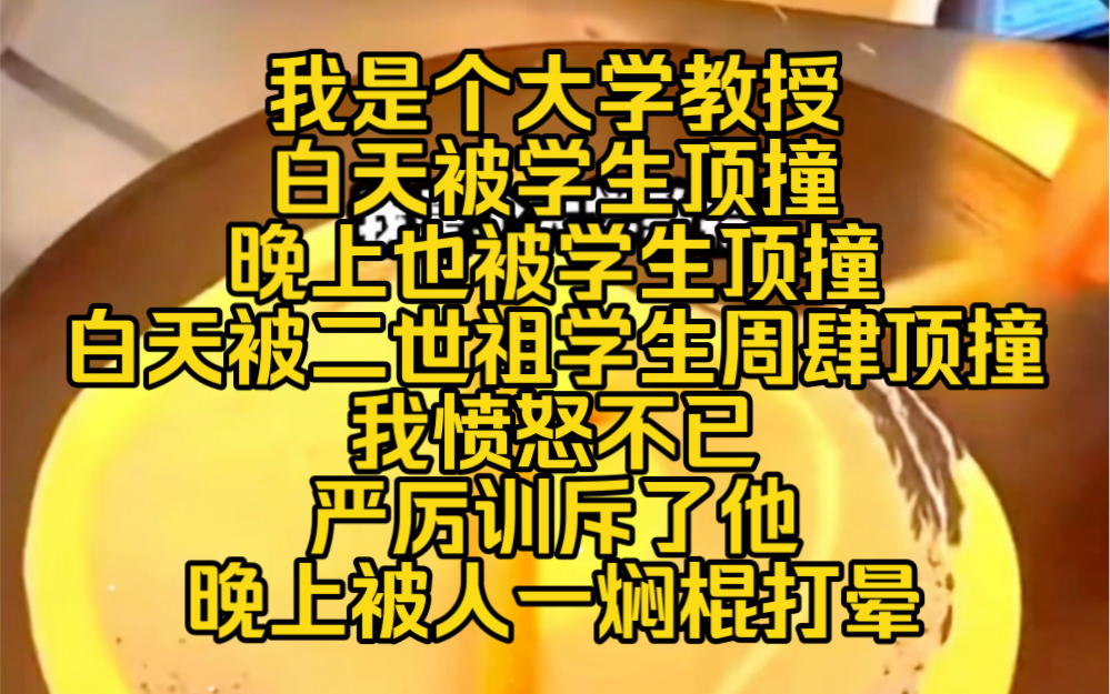 浅浅顶撞:我是个大学教授白天被学生顶撞晚上也被学生顶撞白天被二世祖学生周肆顶撞我愤怒不已,严厉训斥了他晚上被人一焖棍打晕,送上了周肆的床...