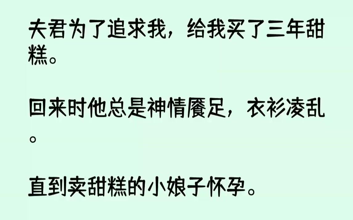 【完结文】夫君为了追求我,给我买了三年甜糕.回来时他总是神情餍足,衣衫凌乱.直到卖甜糕的小娘子怀孕.她成了流落在外的长公主,我夫...哔哩哔...