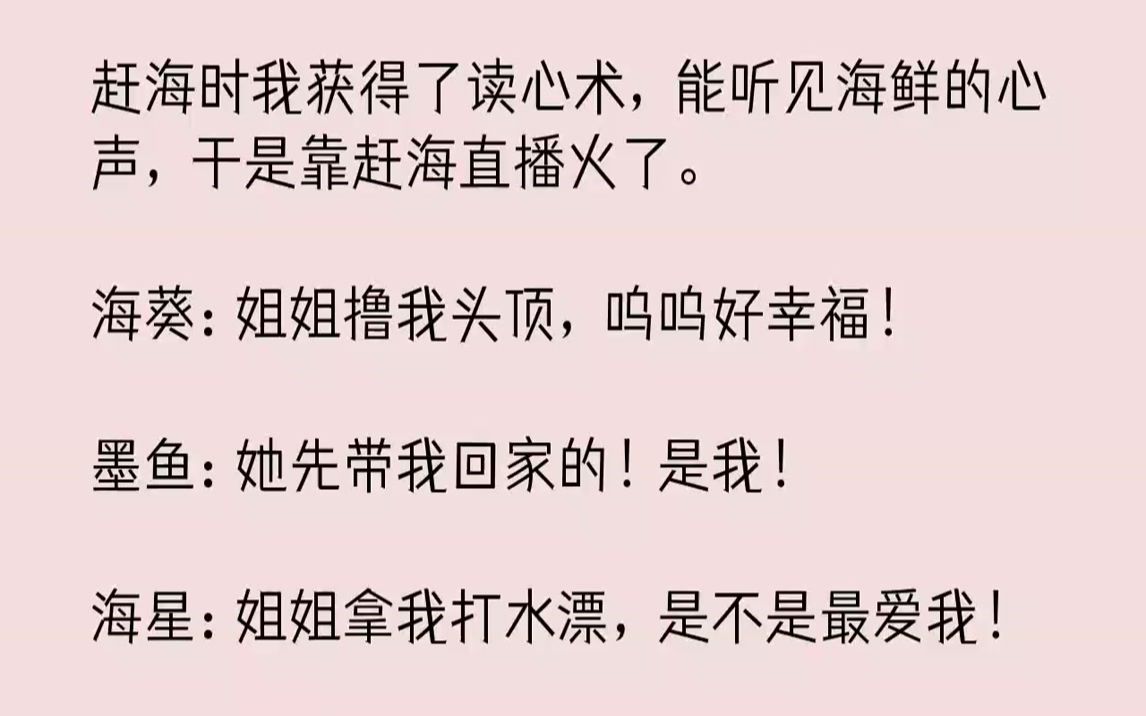 [图]【完结文】赶海时我获得了读心术，能听见海鲜的心声，于是靠赶海直播火了。海葵：姐姐撸我头顶，呜呜好幸福！墨鱼：她先带我回家的！是我...