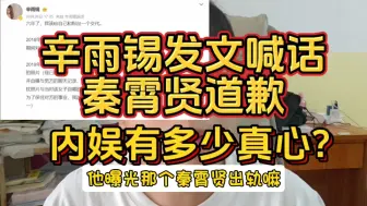 Download Video: 辛雨锡喊话秦霄贤道歉！内娱有多少真心？