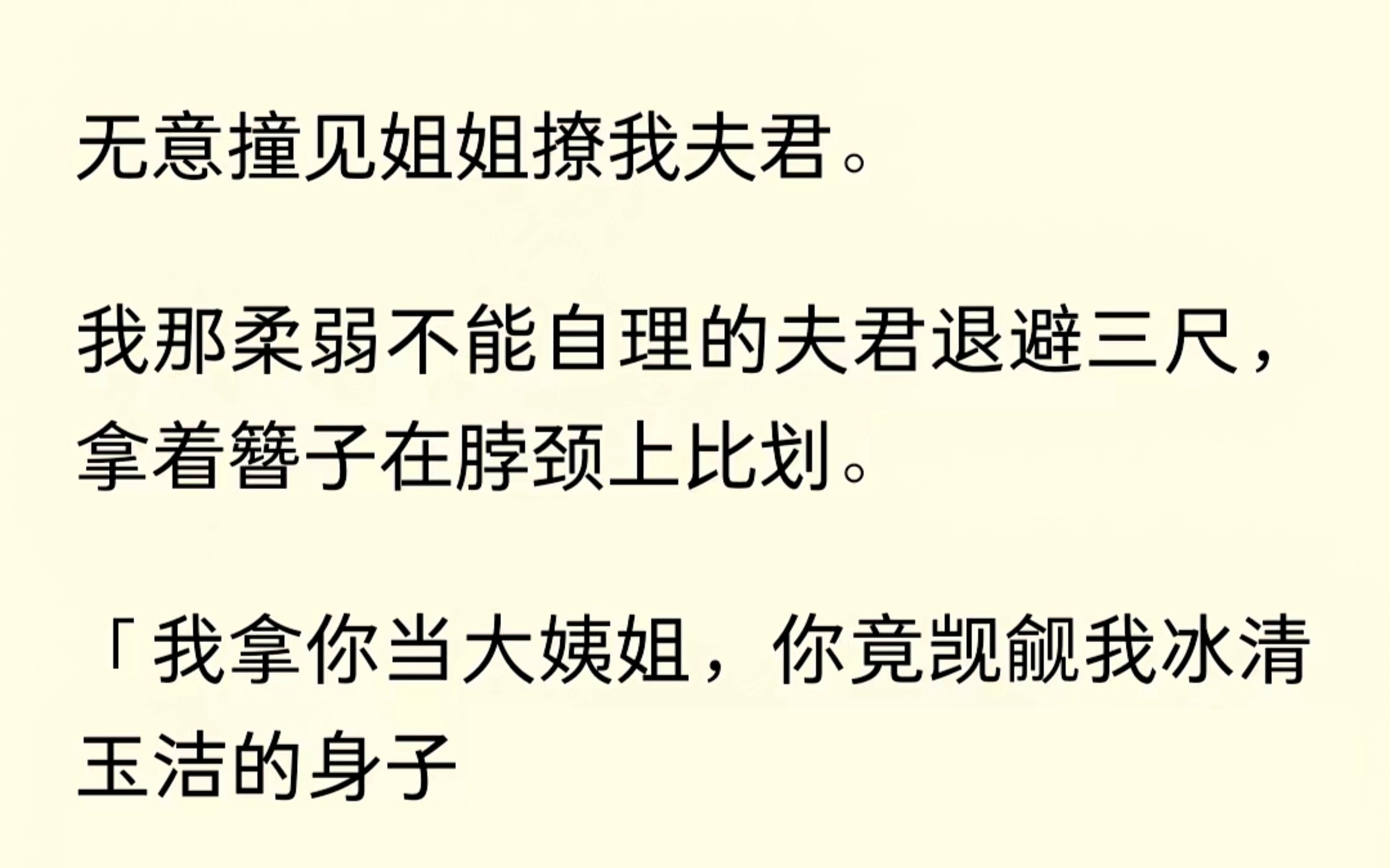 撞见姐姐撩我夫君,我那柔弱不能自理的夫君,拿着簪子在脖子上比划,还不忘控诉:“我拿你当大姨姐,你却.....”我看着目瞪口呆的姐姐.啧,你说你惹他...