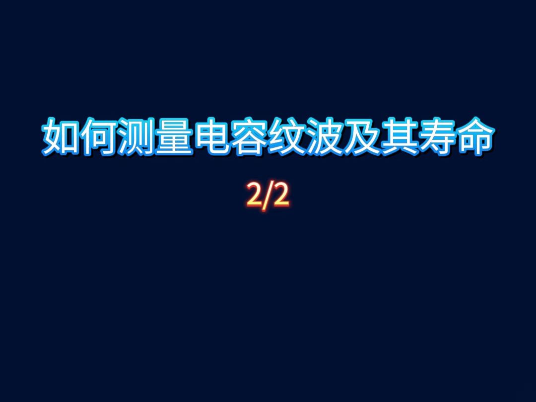 如何测量电容纹波及其寿命?(第2期)哔哩哔哩bilibili