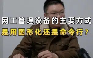 下载视频: 【百哥讲网络】网工管理设备的主要方式，是用图形化还是用命令行呢？