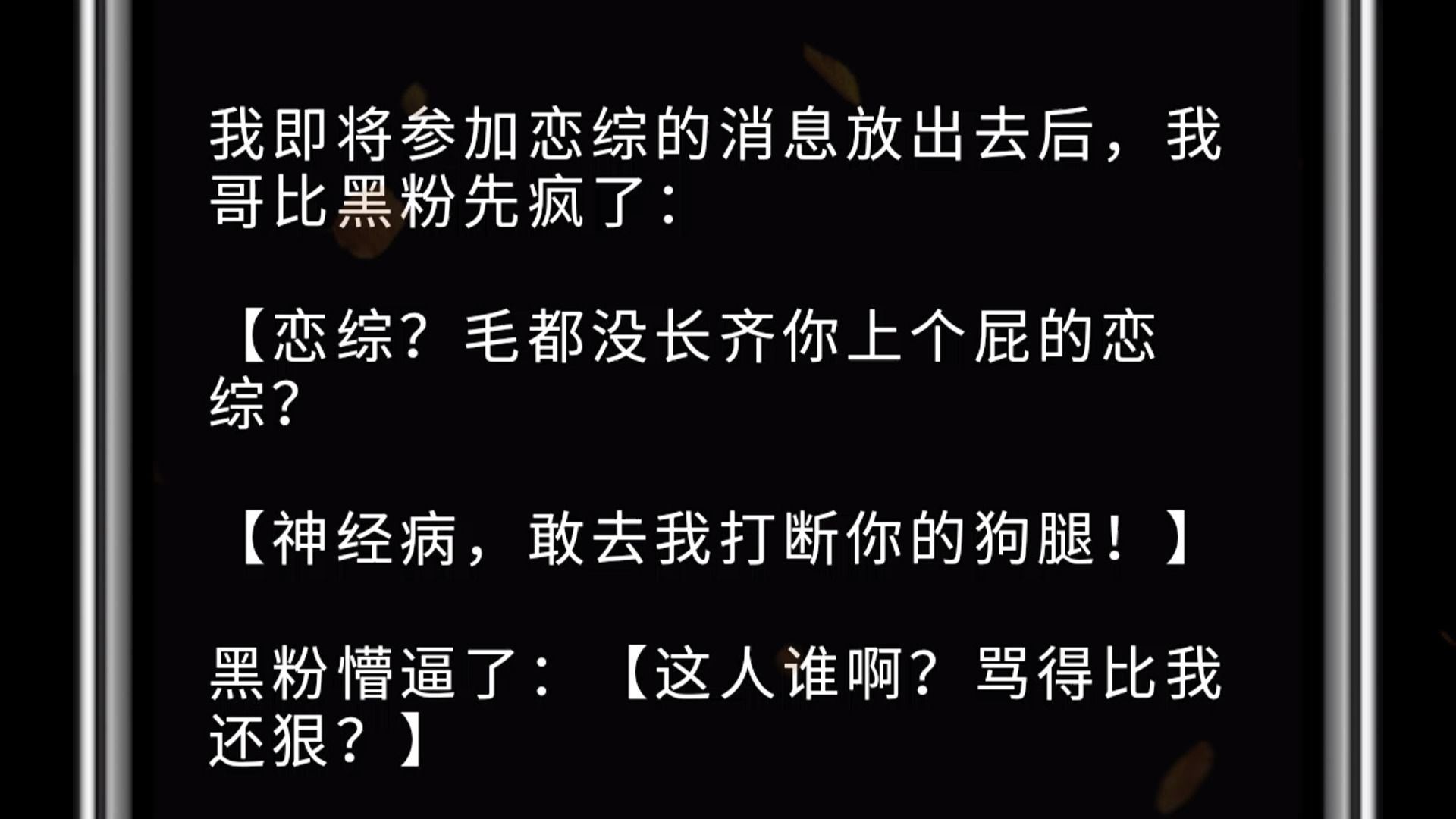 我即将参加恋综的消息放出去后,我哥比黑粉先疯了: 【恋综?毛都没长齐你上个屁的恋综? 【神经病,敢去我打断你的狗腿!】 黑粉懵逼了:【这人谁啊...