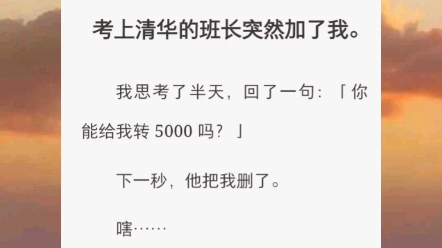 【你知不知羞得】考上清华的班长突然加了我.我思考了半天,回了一句:「你能给我转 5000 吗?」下一秒,他把我删了.嗐…我就知道是骗子.班长为...