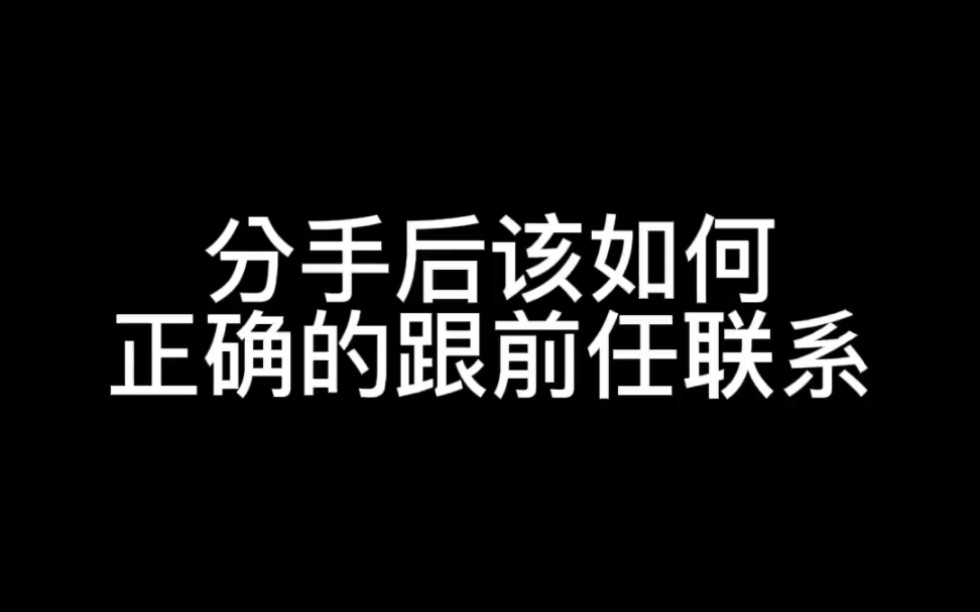 分手后应该如何正确的跟前任联系?哔哩哔哩bilibili