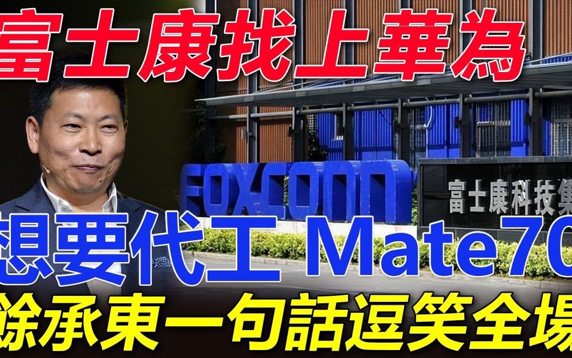 富士康找上华为! 想要代工华为手机Mate70,余承东一句话逗笑全场!哔哩哔哩bilibili