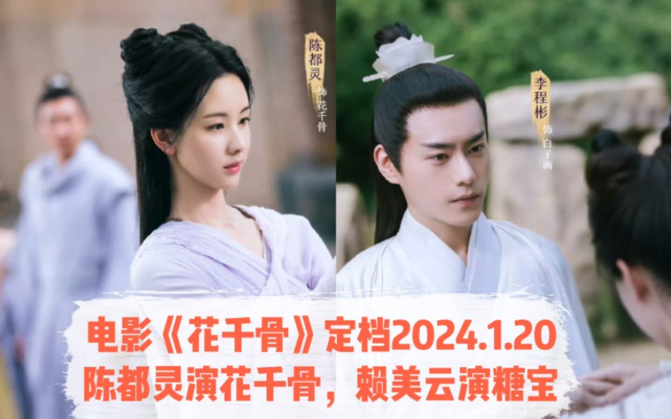 陈都灵《花千骨》定档2024.1.20,电影版白子画由李程彬饰演,茅子俊演杀阡陌,赖美云演糖宝哔哩哔哩bilibili