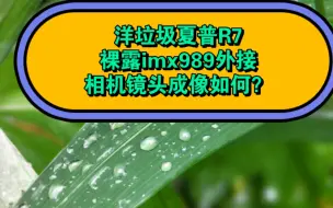 Download Video: 魔改洋垃圾夏普R7，去掉自带镜头，裸露1英寸imx989传感器，外接大光圈相机镜头，成像会惊艳吗？