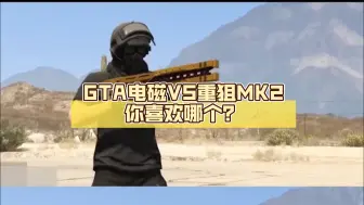 Download Video: GTA电磁VS重狙MK2你喜欢哪个？