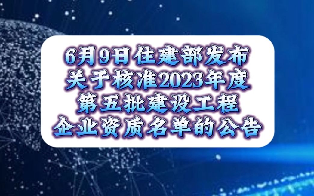 6月9日,住建部发布《关于核准2023年度第五批建设工程企业资质名单的公告》哔哩哔哩bilibili