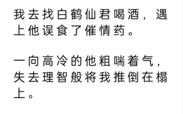 我去找白鹤仙君喝酒,遇上他误食了催情药.一向高冷的他粗喘着气,失去理智般将我推倒在榻上.一边撕扯着我的衣物,一边在我身上摩挲.哔哩哔哩...