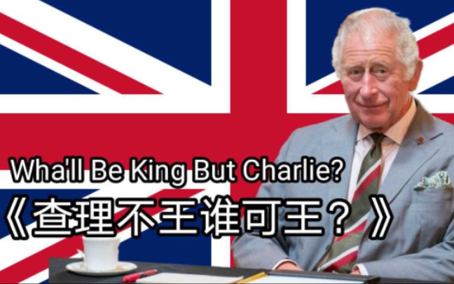 【查尔斯三世应援曲】查理不王谁可王?Wha'll Be King But Charlie?哔哩哔哩bilibili