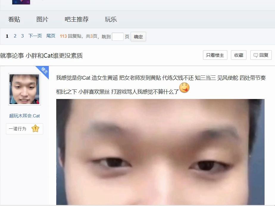 【吧友锐评】就事论事 小胖和Cat谁更没素质!我感觉是你Cat 造女生黄谣 把女老师发到黄贴 代练欠钱不还 知三当三 见风使舵 四处带节奏 相比之下 小胖喜...