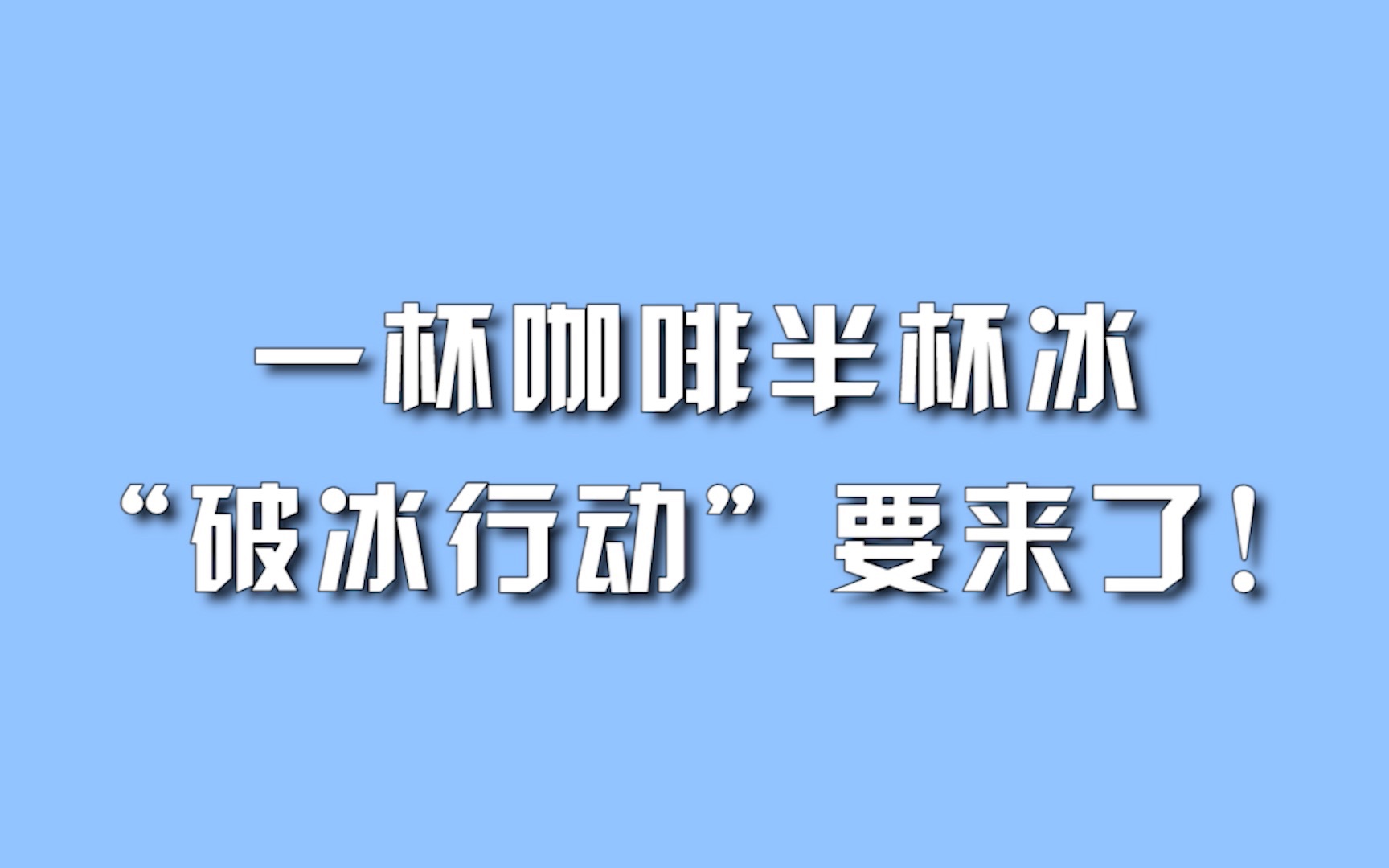 一杯咖啡半杯冰,“破冰行动”要来了!哔哩哔哩bilibili