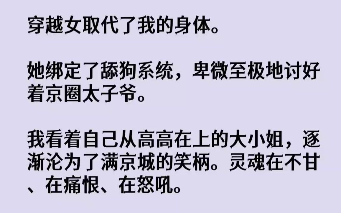 [图]【完结文】穿越女取代了我的身体。她绑定了舔狗系统，卑微至极地讨好着京圈太子爷。我...