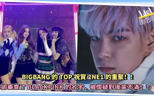 Tải video: BIGBANG的TOP祝贺2NE1的重聚，却审查了BLACKPINK的名字，被怀疑对后辈不满！？？