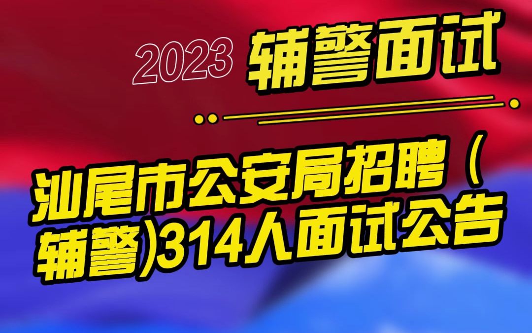 广东汕尾市公安局招聘政府聘员(辅警)314人面试公告哔哩哔哩bilibili