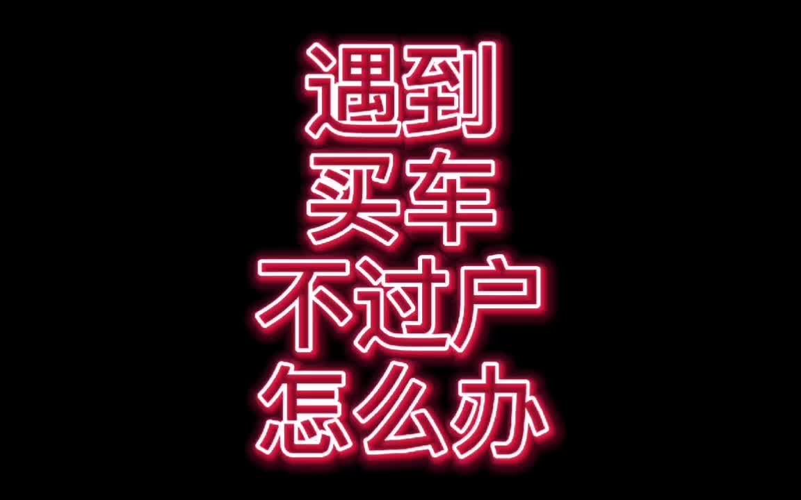 遇到买车不过户怎么办?哔哩哔哩bilibili