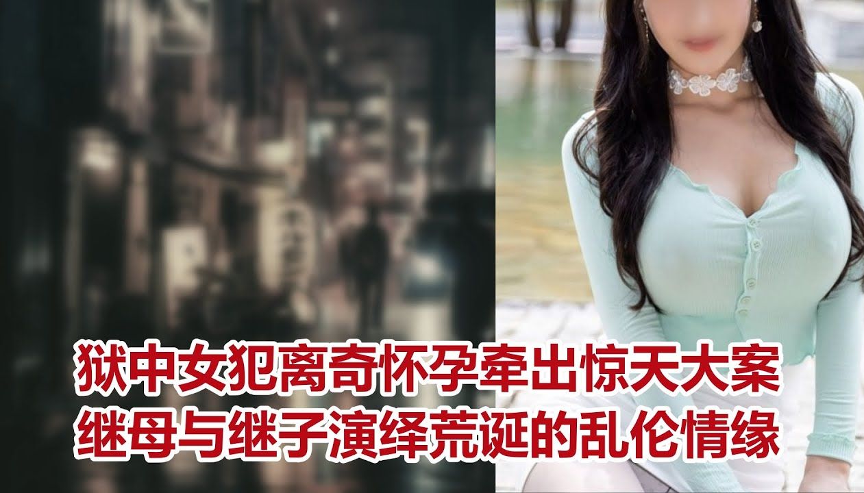 【危情实录】狱中女犯离奇怀孕牵出惊天大案 继母与继子演绎荒诞的乱伦情缘哔哩哔哩bilibili