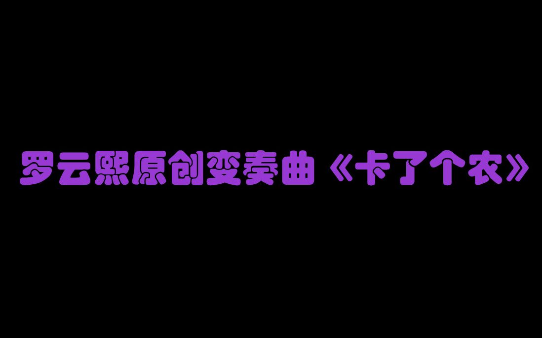 [图]【罗云熙音乐】：罗云熙原创变奏曲《卡了个农》