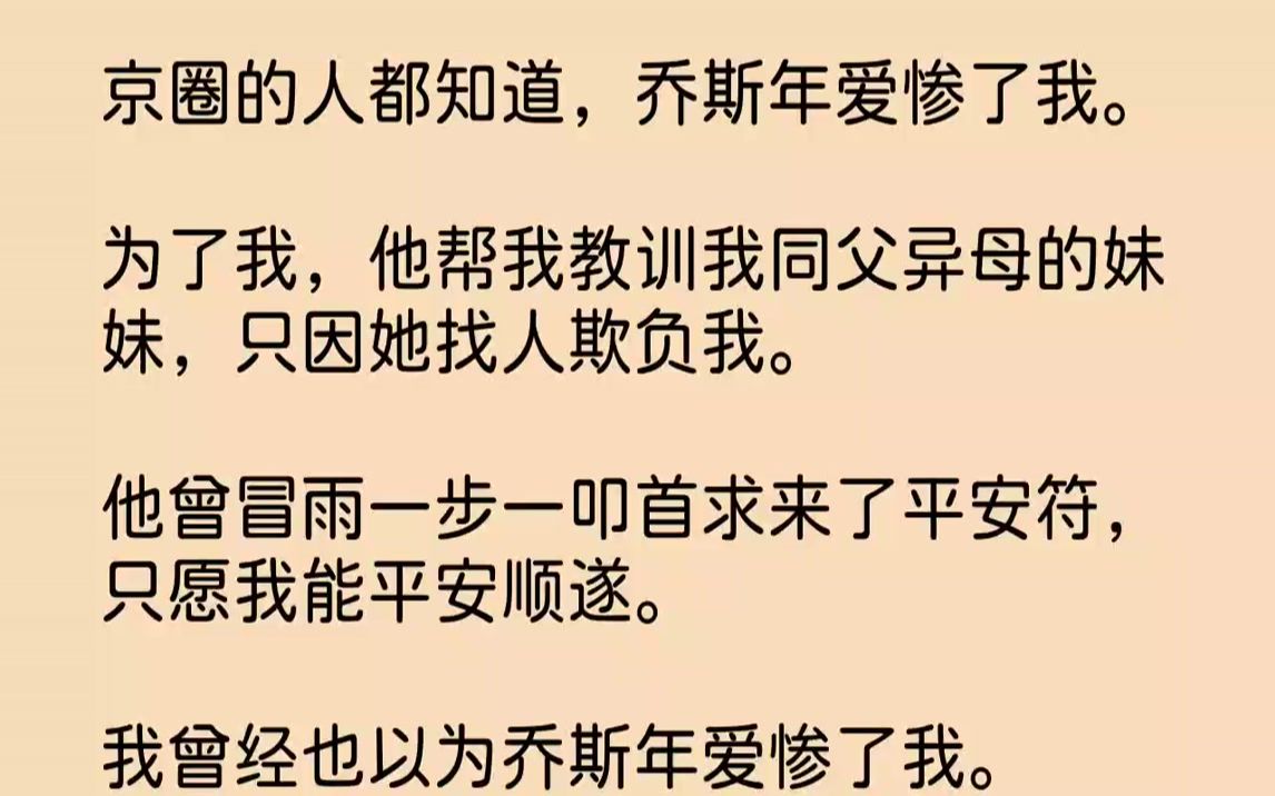 [图]【完结文】京圈的人都知道，乔斯年爱惨了我。为了我，他帮我教训我同父异母的妹妹，只因她找人欺负我。他曾冒雨一步一叩首求来了平安符，...