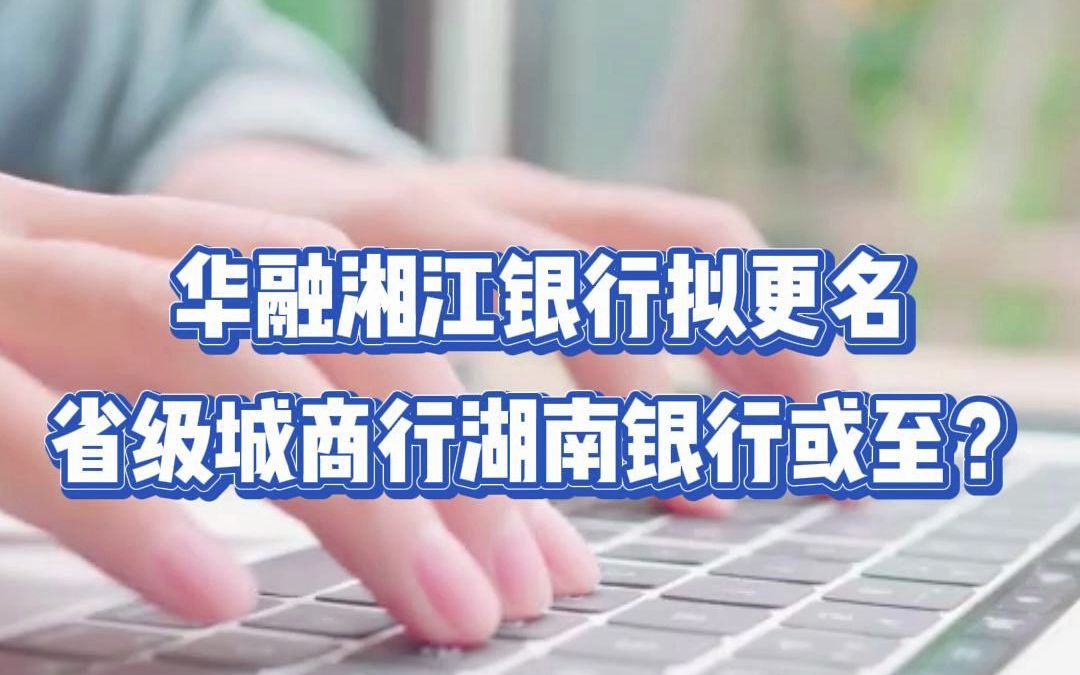 华融湘江银行拟更名 省级城商行湖南银行或至?哔哩哔哩bilibili