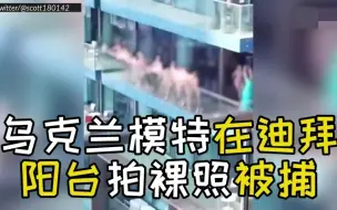 Descargar video: 10多名长腿模特在阳台一丝不挂 迪拜警方：都抓起来了