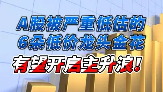 A股被严重低估的6朵低价龙头金花，有望开启主升浪！值得收藏