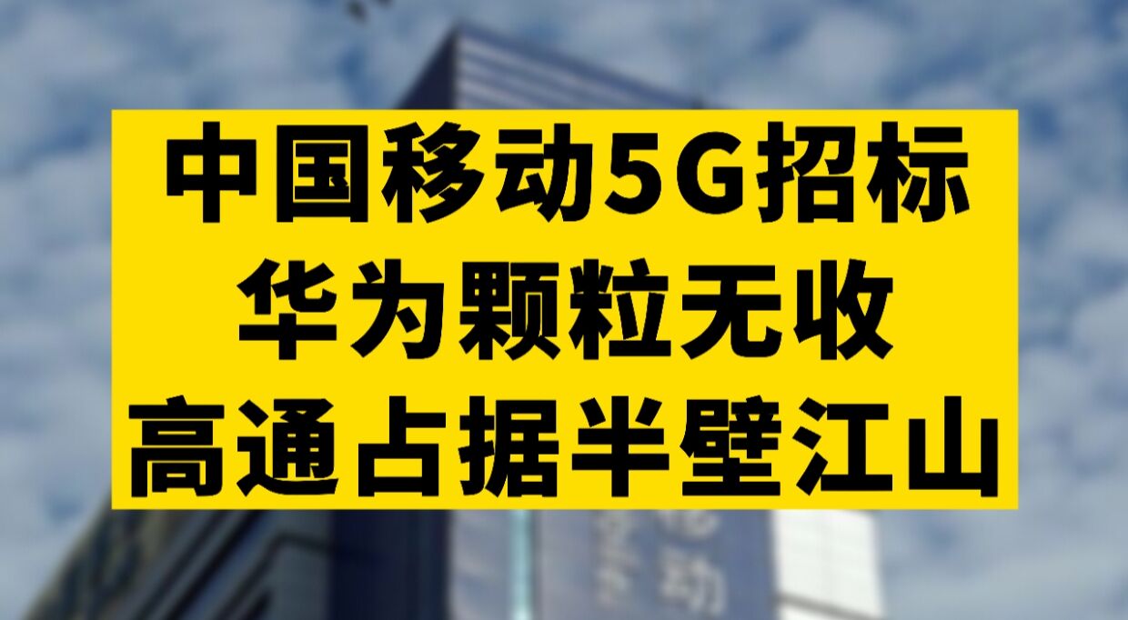 中国移动5G设备招标,华为颗粒无收!高通占据半壁江山哔哩哔哩bilibili