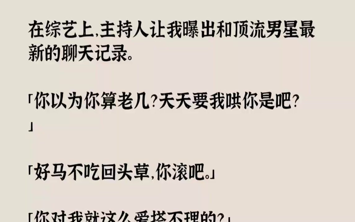 [图]【完结文】在综艺上，主持人让我曝出和顶流男星最新的聊天记录。你以为你算老几天天要...