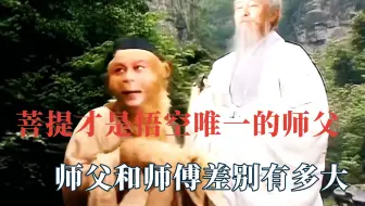 菩提才是悟空唯一的师父，师父和师傅差别有多大