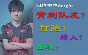 Download Video: 【knight】全网最全滔搏中单左手卓定事件吃瓜整理合集！背刺队友？出轨？打胎？当小三？