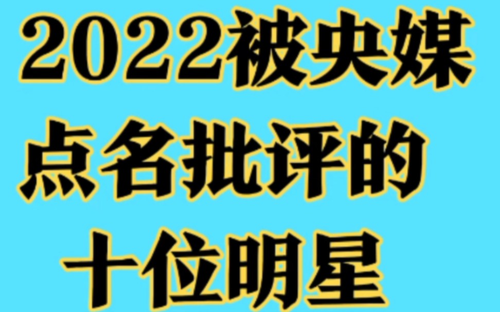 2022被央媒点名批评的十位明星,个个德不配位,终将自食其果哔哩哔哩bilibili