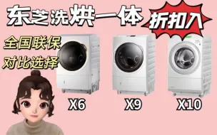 东芝洗烘一体X6/X9/X10对比选择❗折扣入