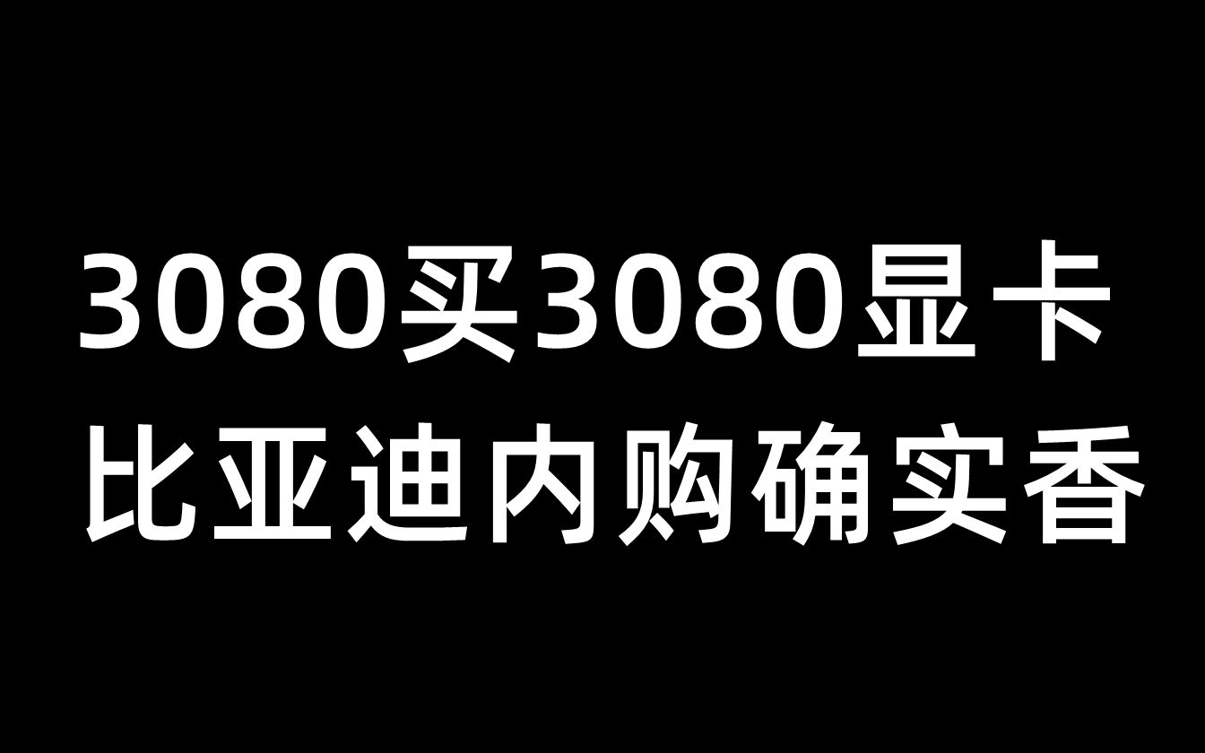 3080买3080显卡,比亚迪内购确实香6月28日哔哩哔哩bilibili