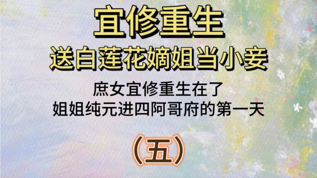 宜修重生送白莲花嫡姐当小妾(五):庶女宜修,重生在了姐姐纯元进四阿哥府的第一天……哔哩哔哩bilibili