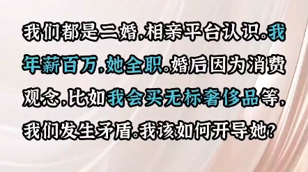 我们都是二婚,相亲平台认识的,我年薪百万,她全职,婚后因为消费观念有冲突,我该如何开导她?哔哩哔哩bilibili