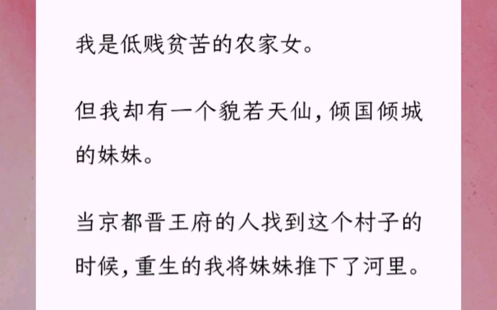 [图]我是低贱贫苦的农家女。但我却有一个貌若天仙，倾国倾城的妹妹。当京都晋王府的人找到这个村子的时候，重生的我将妹妹推下了河里。