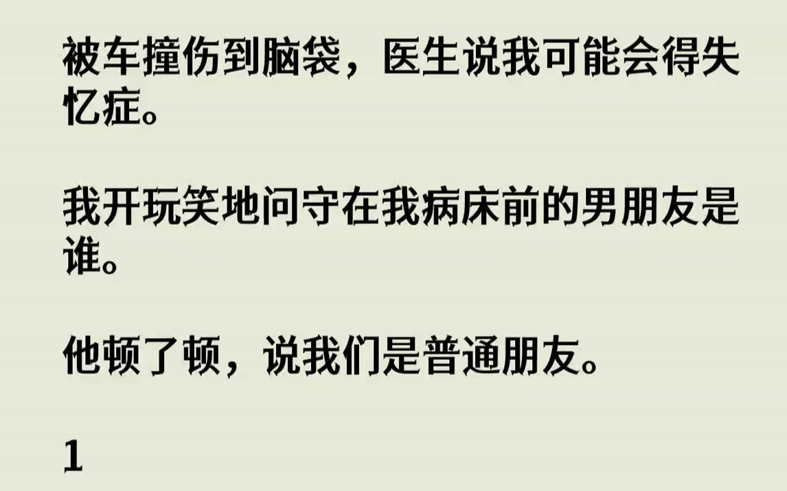 【全文已完结】被车撞伤到脑袋,医生说我可能会得失忆症.我开玩笑地问守在我病床前的男朋友是谁.他顿了顿,说我们是普通朋友.1我看着坐在...哔哩...