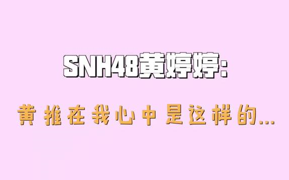 SNH48黄婷婷:黄推在我心中是这样的...哔哩哔哩bilibili