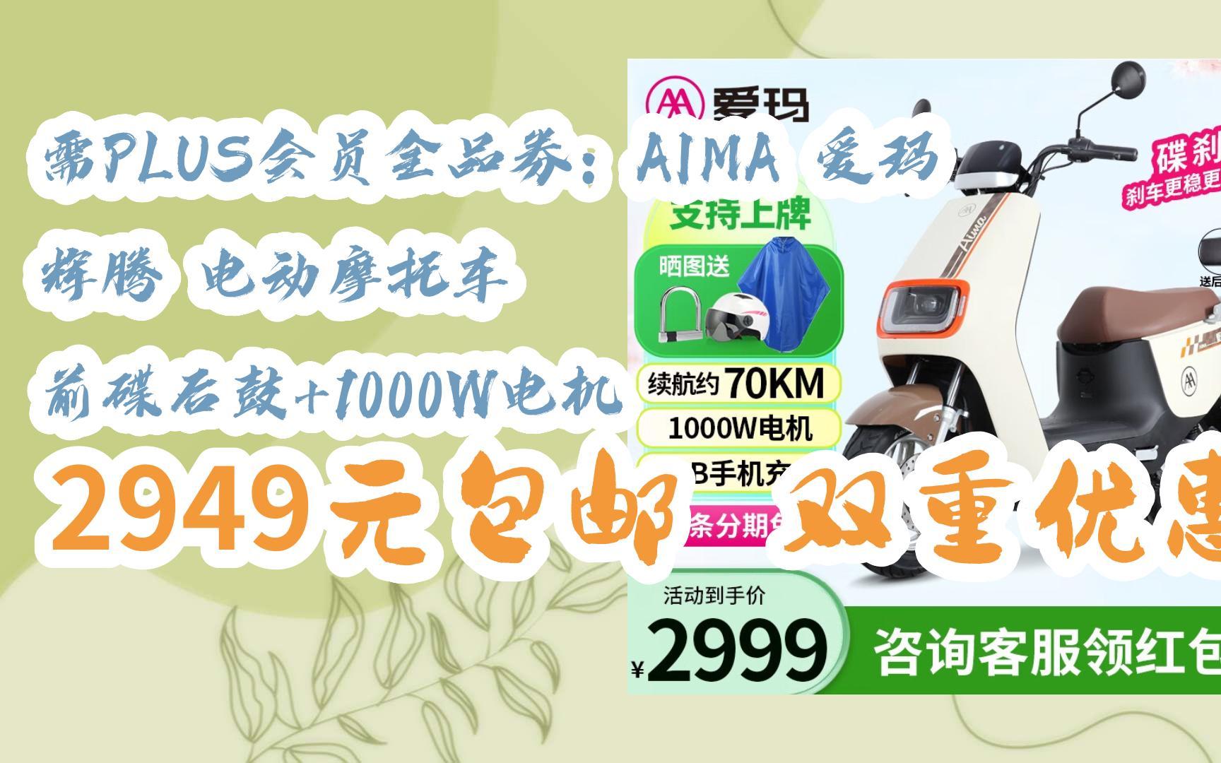 【优惠券l在简介】:需PLUS会员全品券:AIMA 爱玛 辉腾 电动摩托车 前碟后鼓+1000W电机 2949元包邮双重优惠哔哩哔哩bilibili